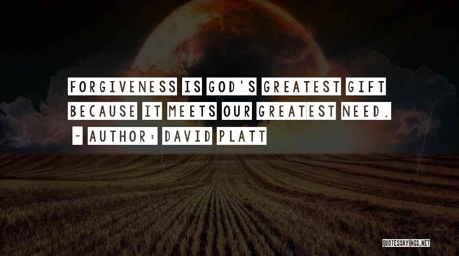 David Platt Quotes: Forgiveness Is God's Greatest Gift Because It Meets Our Greatest Need.