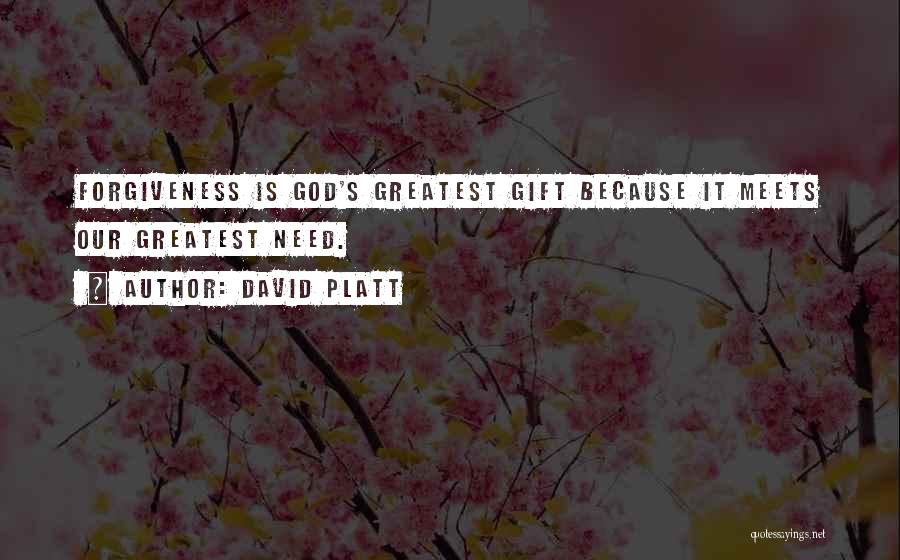 David Platt Quotes: Forgiveness Is God's Greatest Gift Because It Meets Our Greatest Need.