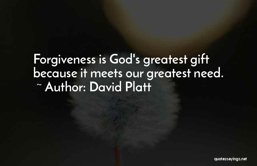 David Platt Quotes: Forgiveness Is God's Greatest Gift Because It Meets Our Greatest Need.