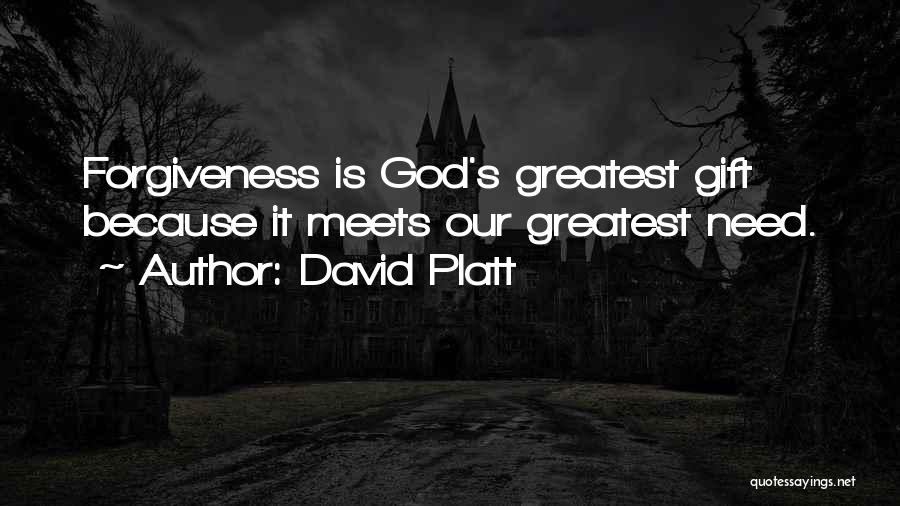 David Platt Quotes: Forgiveness Is God's Greatest Gift Because It Meets Our Greatest Need.