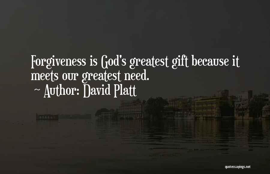 David Platt Quotes: Forgiveness Is God's Greatest Gift Because It Meets Our Greatest Need.