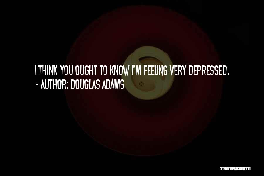 Douglas Adams Quotes: I Think You Ought To Know I'm Feeling Very Depressed.