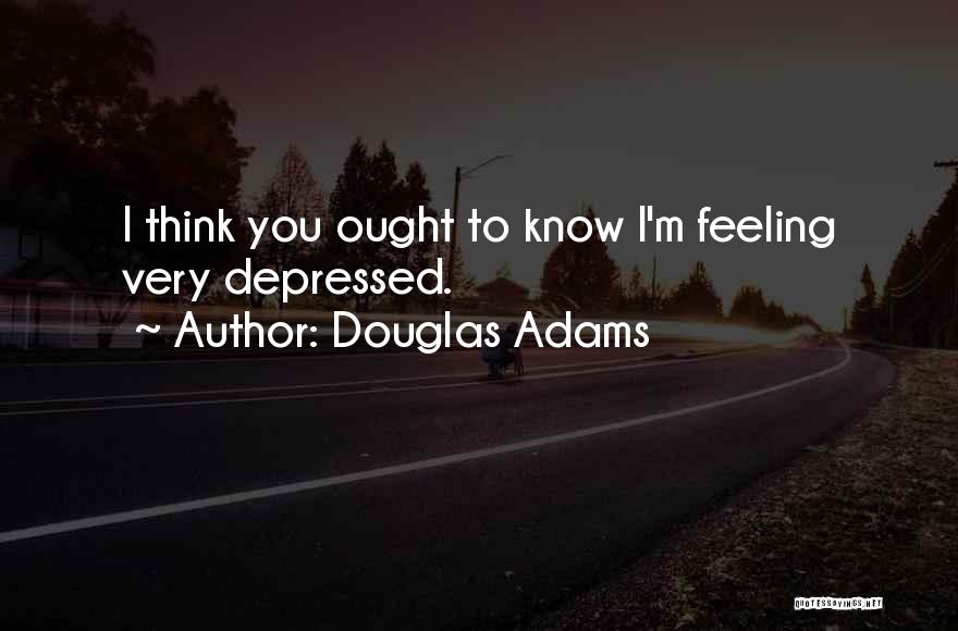 Douglas Adams Quotes: I Think You Ought To Know I'm Feeling Very Depressed.