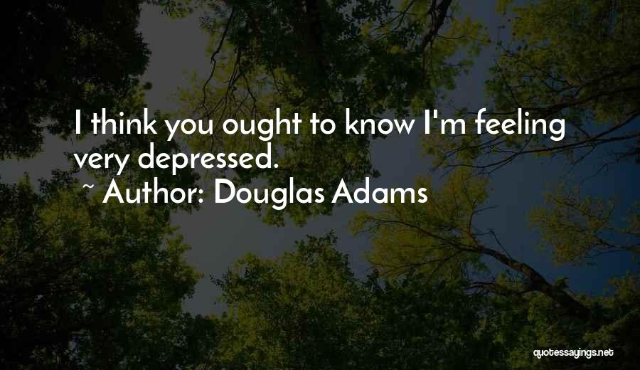 Douglas Adams Quotes: I Think You Ought To Know I'm Feeling Very Depressed.