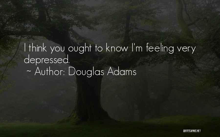 Douglas Adams Quotes: I Think You Ought To Know I'm Feeling Very Depressed.