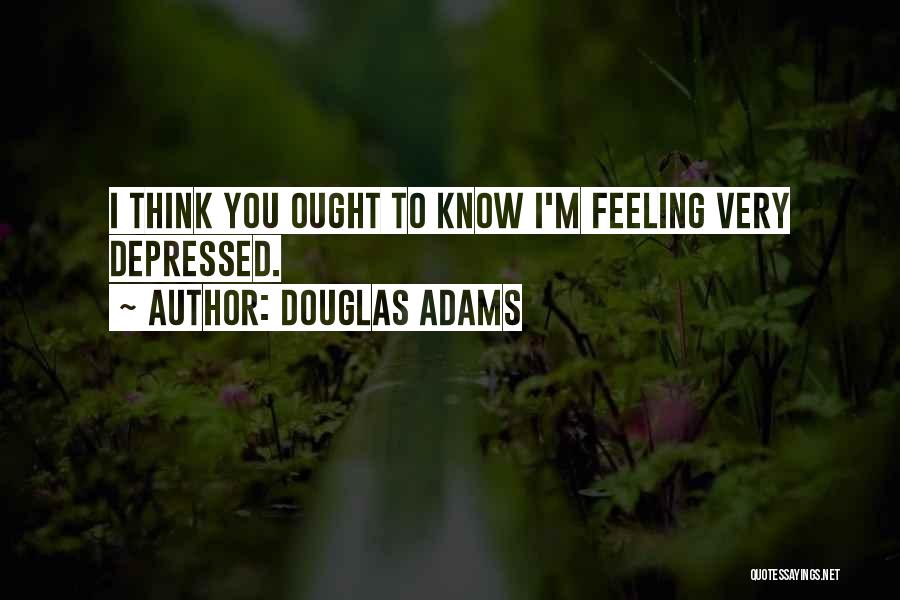 Douglas Adams Quotes: I Think You Ought To Know I'm Feeling Very Depressed.