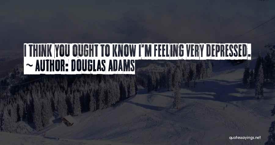 Douglas Adams Quotes: I Think You Ought To Know I'm Feeling Very Depressed.