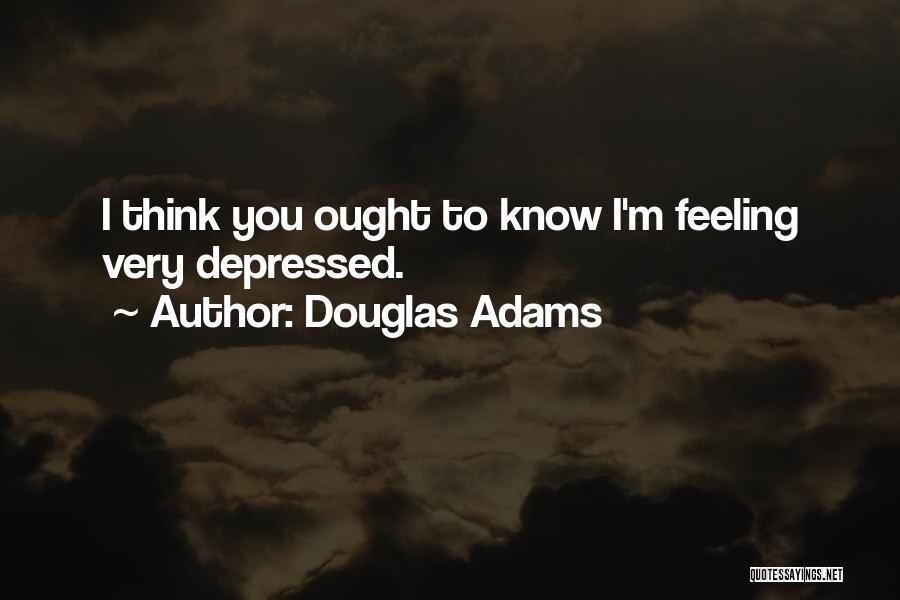 Douglas Adams Quotes: I Think You Ought To Know I'm Feeling Very Depressed.