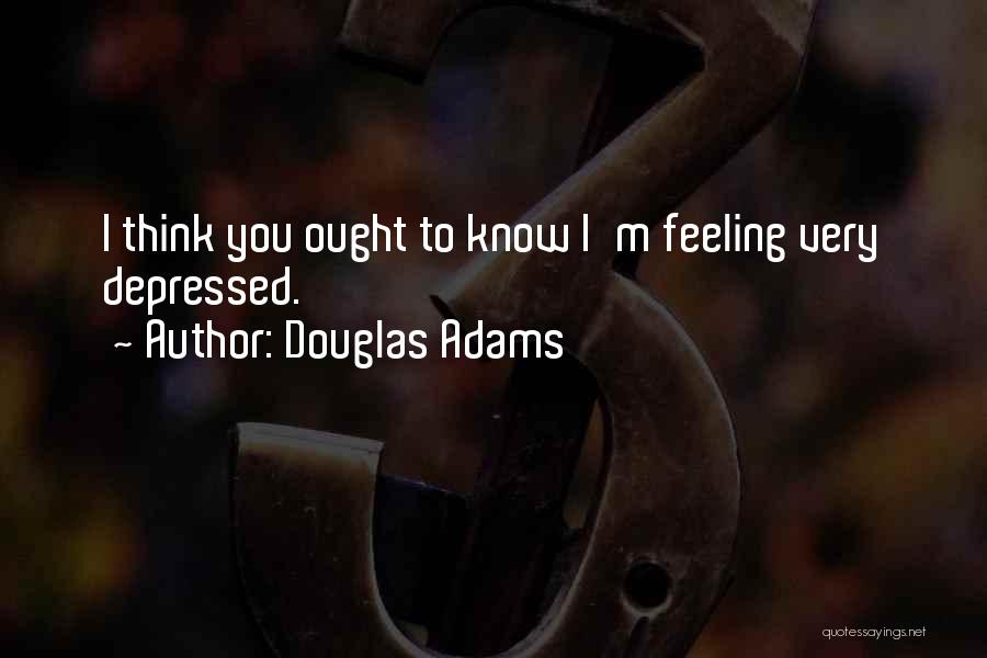 Douglas Adams Quotes: I Think You Ought To Know I'm Feeling Very Depressed.