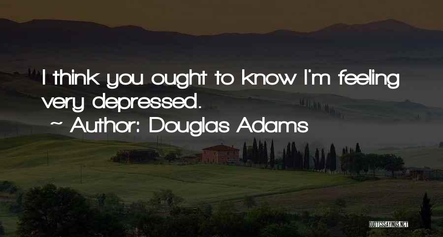 Douglas Adams Quotes: I Think You Ought To Know I'm Feeling Very Depressed.