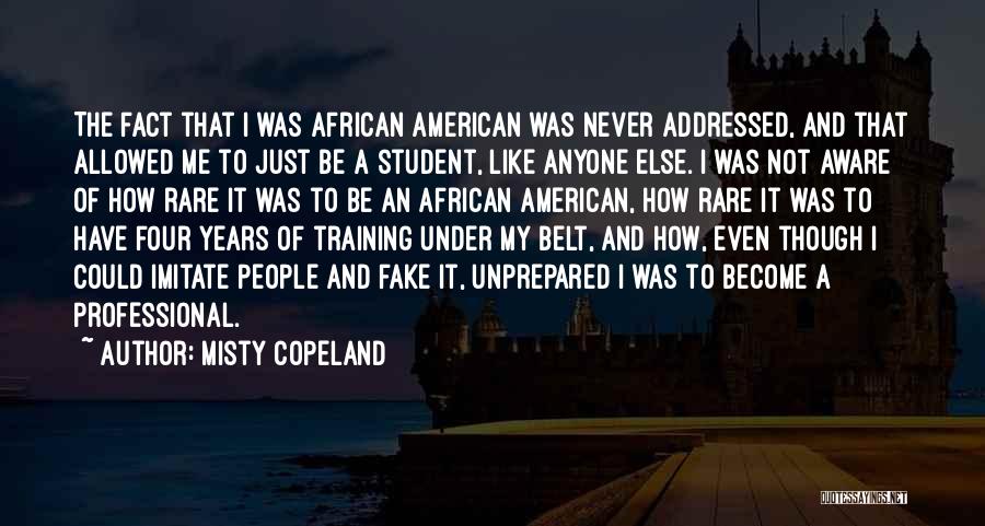 Misty Copeland Quotes: The Fact That I Was African American Was Never Addressed, And That Allowed Me To Just Be A Student, Like