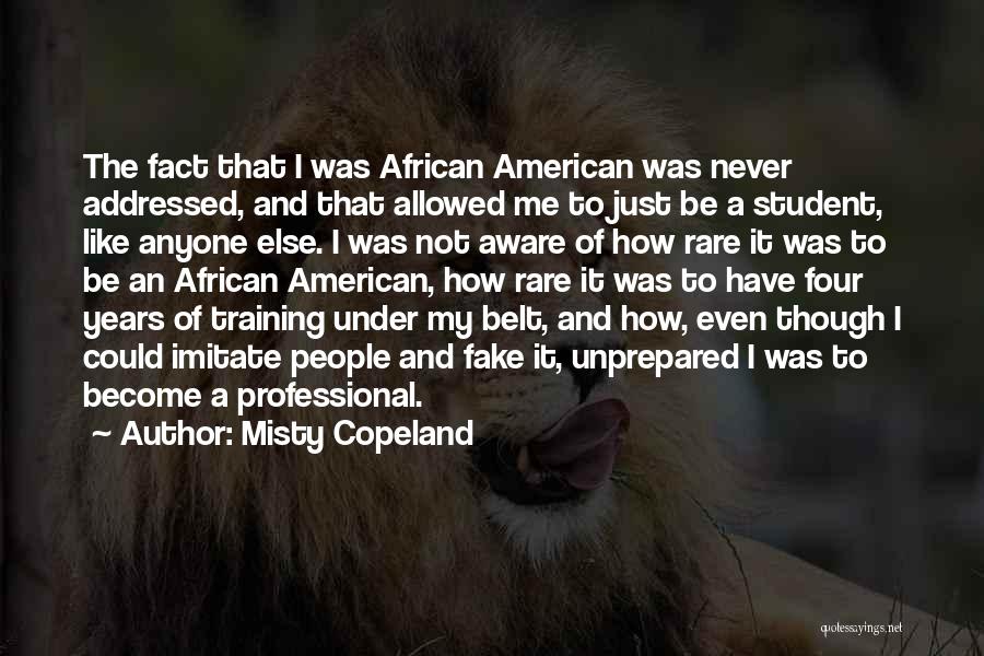 Misty Copeland Quotes: The Fact That I Was African American Was Never Addressed, And That Allowed Me To Just Be A Student, Like