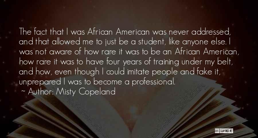 Misty Copeland Quotes: The Fact That I Was African American Was Never Addressed, And That Allowed Me To Just Be A Student, Like