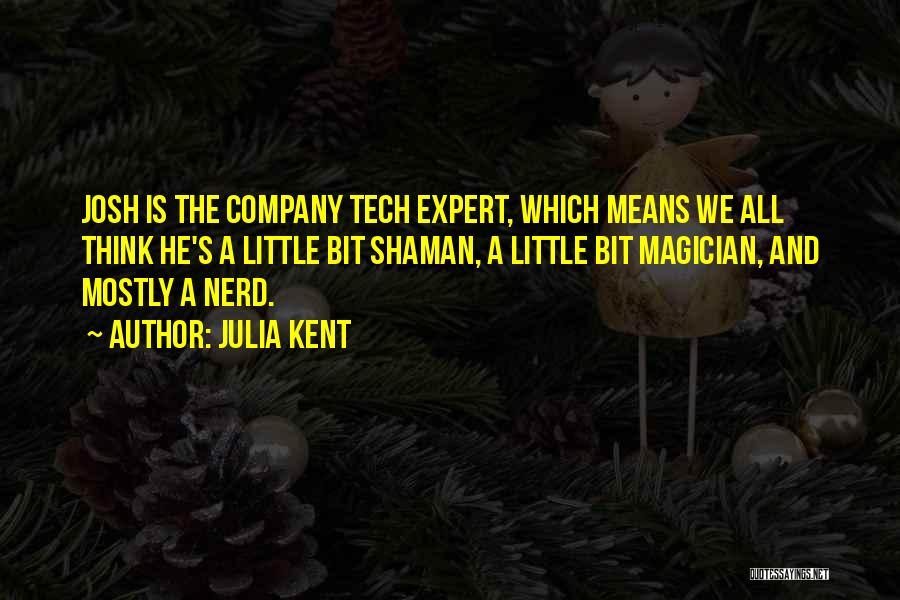 Julia Kent Quotes: Josh Is The Company Tech Expert, Which Means We All Think He's A Little Bit Shaman, A Little Bit Magician,