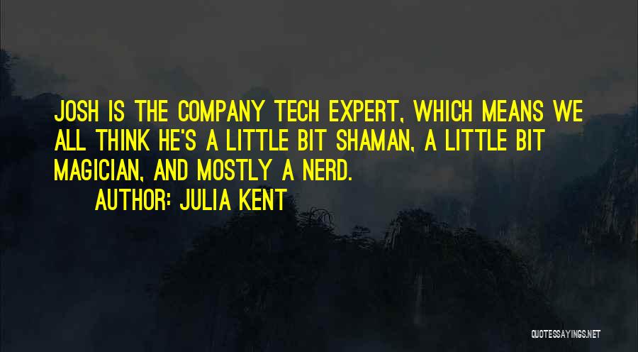 Julia Kent Quotes: Josh Is The Company Tech Expert, Which Means We All Think He's A Little Bit Shaman, A Little Bit Magician,