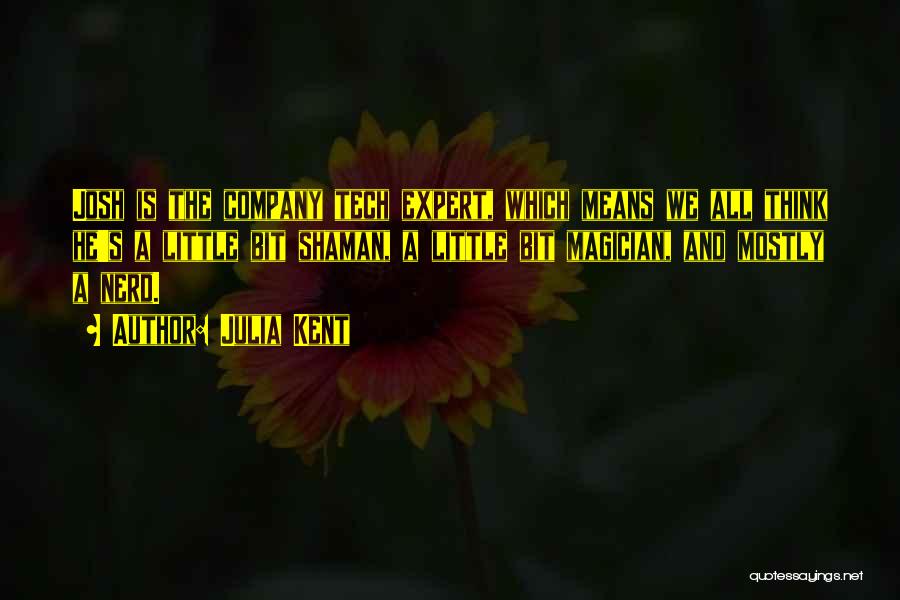 Julia Kent Quotes: Josh Is The Company Tech Expert, Which Means We All Think He's A Little Bit Shaman, A Little Bit Magician,