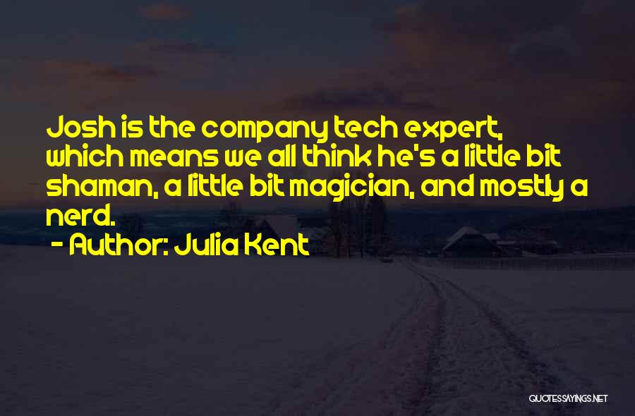 Julia Kent Quotes: Josh Is The Company Tech Expert, Which Means We All Think He's A Little Bit Shaman, A Little Bit Magician,