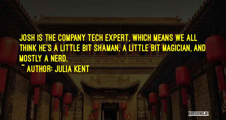 Julia Kent Quotes: Josh Is The Company Tech Expert, Which Means We All Think He's A Little Bit Shaman, A Little Bit Magician,