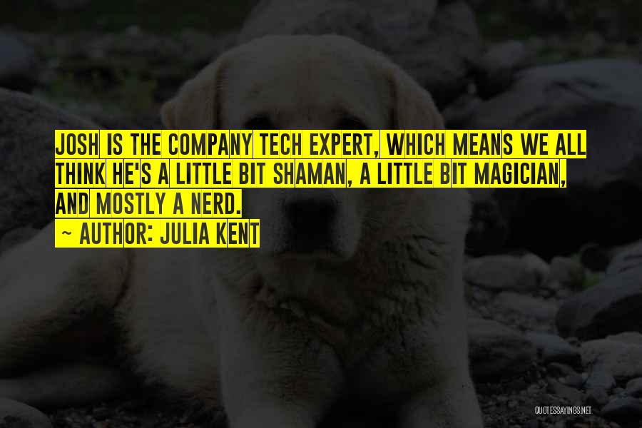 Julia Kent Quotes: Josh Is The Company Tech Expert, Which Means We All Think He's A Little Bit Shaman, A Little Bit Magician,