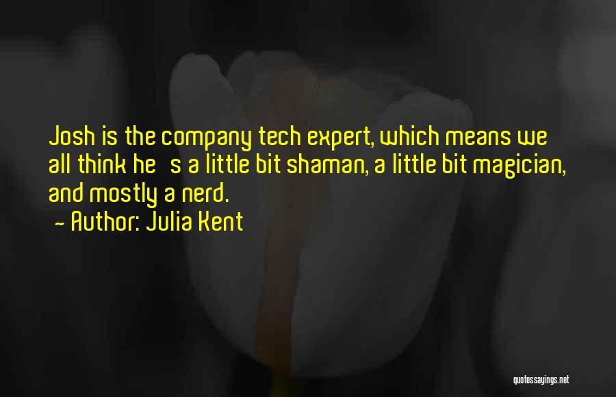 Julia Kent Quotes: Josh Is The Company Tech Expert, Which Means We All Think He's A Little Bit Shaman, A Little Bit Magician,