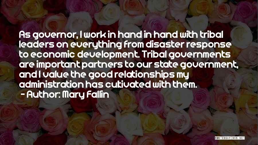 Mary Fallin Quotes: As Governor, I Work In Hand In Hand With Tribal Leaders On Everything From Disaster Response To Economic Development. Tribal