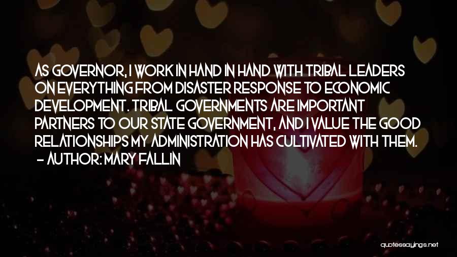 Mary Fallin Quotes: As Governor, I Work In Hand In Hand With Tribal Leaders On Everything From Disaster Response To Economic Development. Tribal