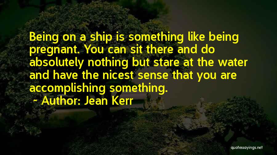 Jean Kerr Quotes: Being On A Ship Is Something Like Being Pregnant. You Can Sit There And Do Absolutely Nothing But Stare At