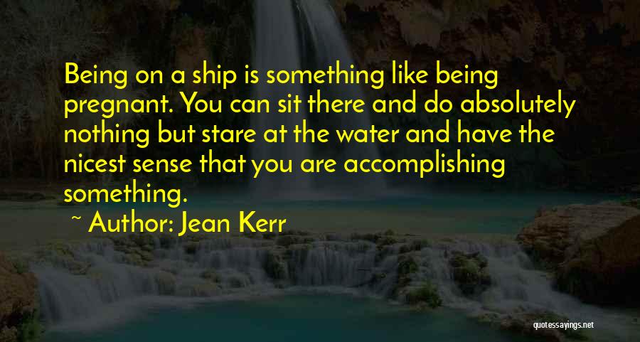 Jean Kerr Quotes: Being On A Ship Is Something Like Being Pregnant. You Can Sit There And Do Absolutely Nothing But Stare At