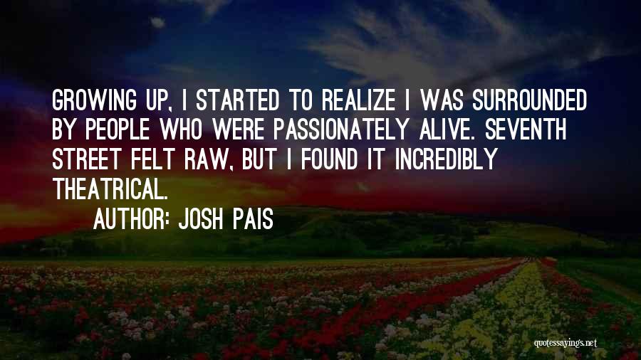 Josh Pais Quotes: Growing Up, I Started To Realize I Was Surrounded By People Who Were Passionately Alive. Seventh Street Felt Raw, But