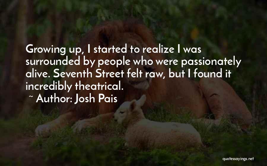 Josh Pais Quotes: Growing Up, I Started To Realize I Was Surrounded By People Who Were Passionately Alive. Seventh Street Felt Raw, But