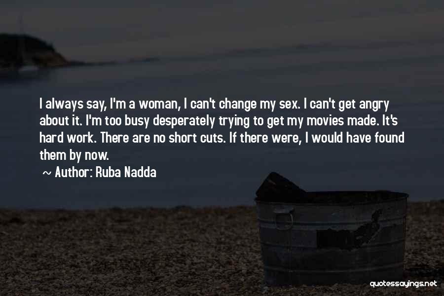 Ruba Nadda Quotes: I Always Say, I'm A Woman, I Can't Change My Sex. I Can't Get Angry About It. I'm Too Busy