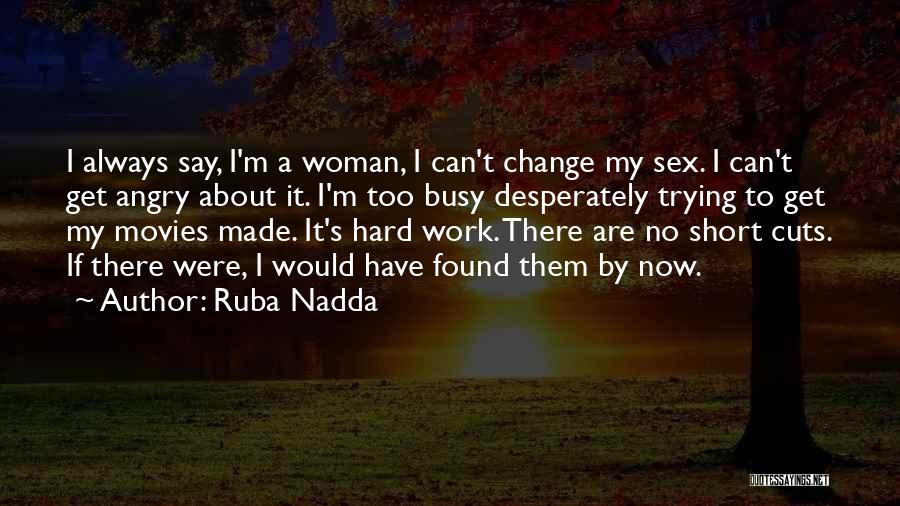 Ruba Nadda Quotes: I Always Say, I'm A Woman, I Can't Change My Sex. I Can't Get Angry About It. I'm Too Busy