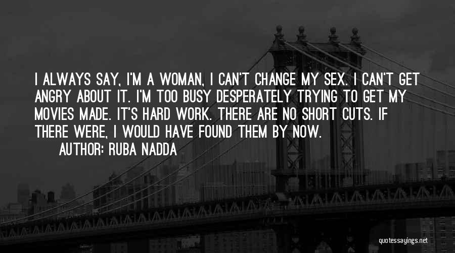 Ruba Nadda Quotes: I Always Say, I'm A Woman, I Can't Change My Sex. I Can't Get Angry About It. I'm Too Busy
