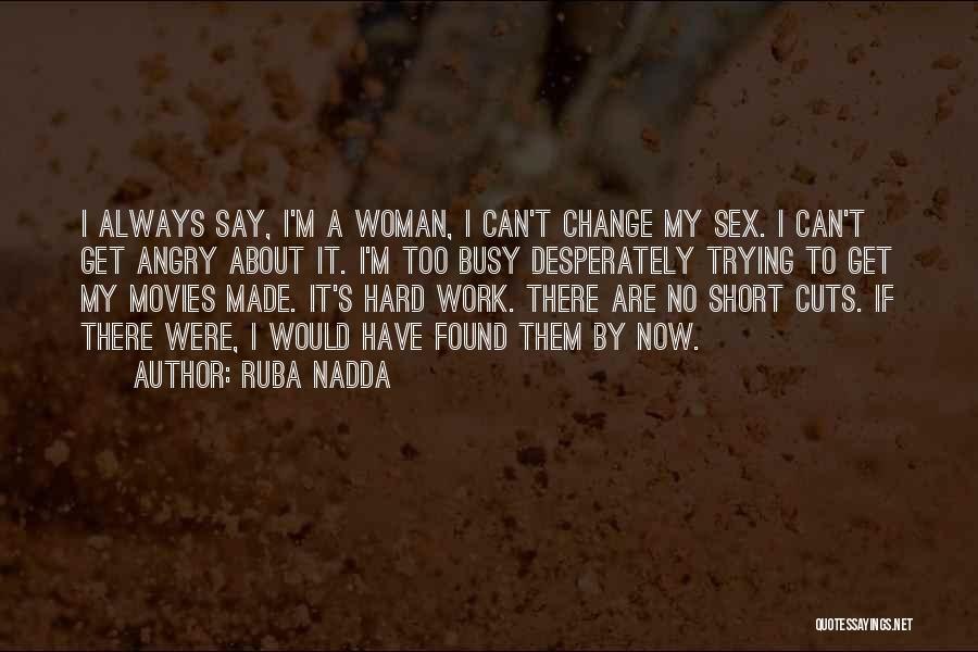 Ruba Nadda Quotes: I Always Say, I'm A Woman, I Can't Change My Sex. I Can't Get Angry About It. I'm Too Busy