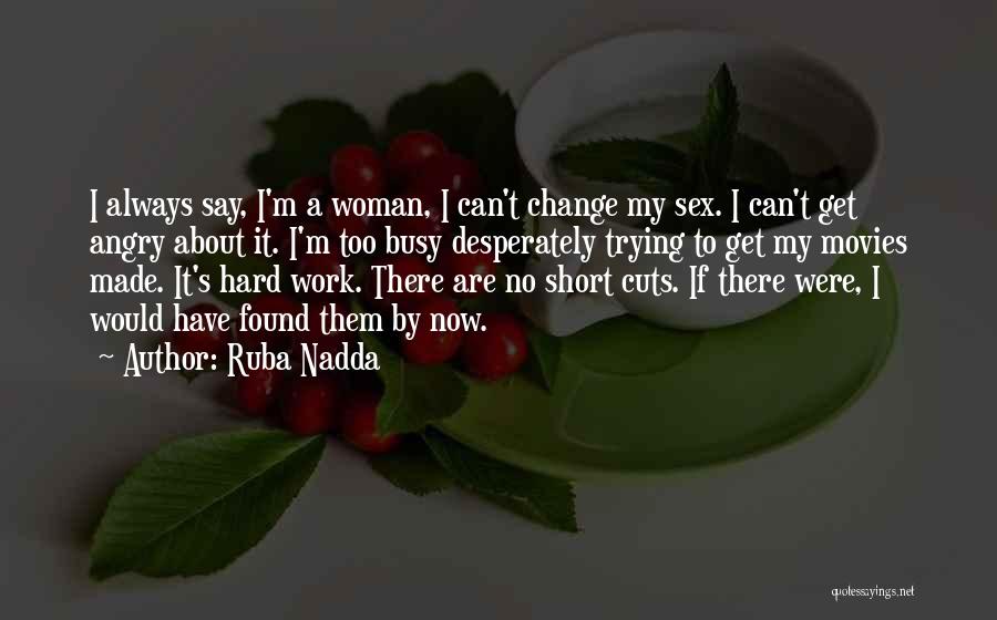Ruba Nadda Quotes: I Always Say, I'm A Woman, I Can't Change My Sex. I Can't Get Angry About It. I'm Too Busy