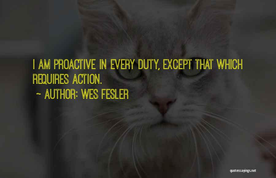 Wes Fesler Quotes: I Am Proactive In Every Duty, Except That Which Requires Action.