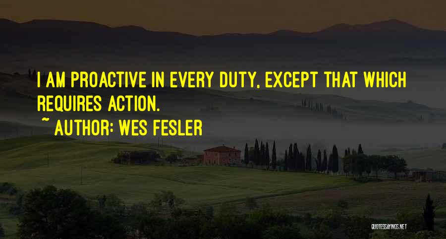 Wes Fesler Quotes: I Am Proactive In Every Duty, Except That Which Requires Action.