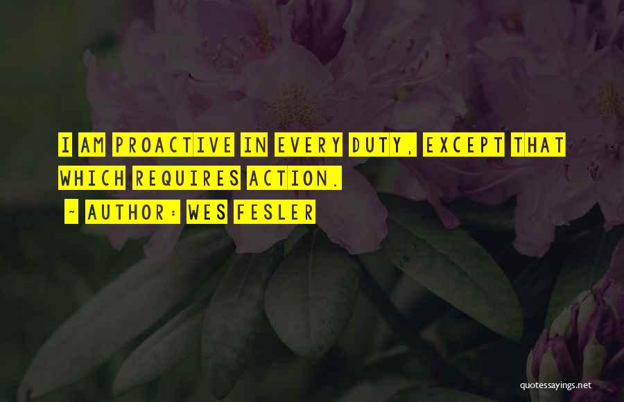 Wes Fesler Quotes: I Am Proactive In Every Duty, Except That Which Requires Action.