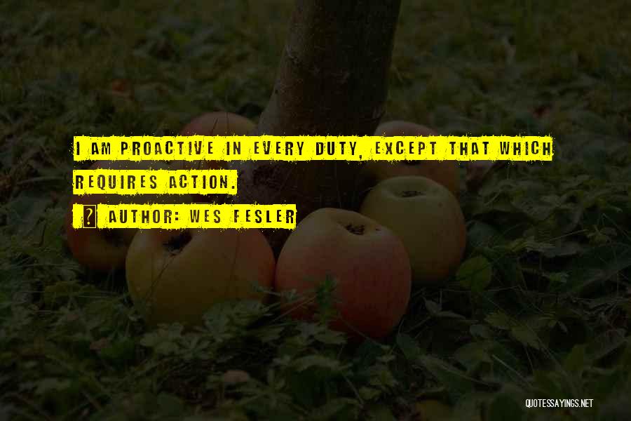 Wes Fesler Quotes: I Am Proactive In Every Duty, Except That Which Requires Action.