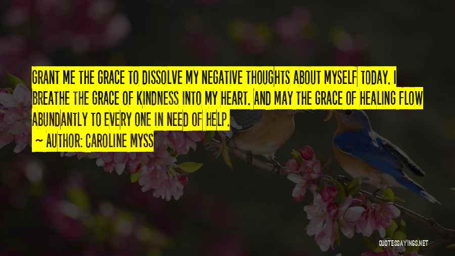 Caroline Myss Quotes: Grant Me The Grace To Dissolve My Negative Thoughts About Myself Today. I Breathe The Grace Of Kindness Into My