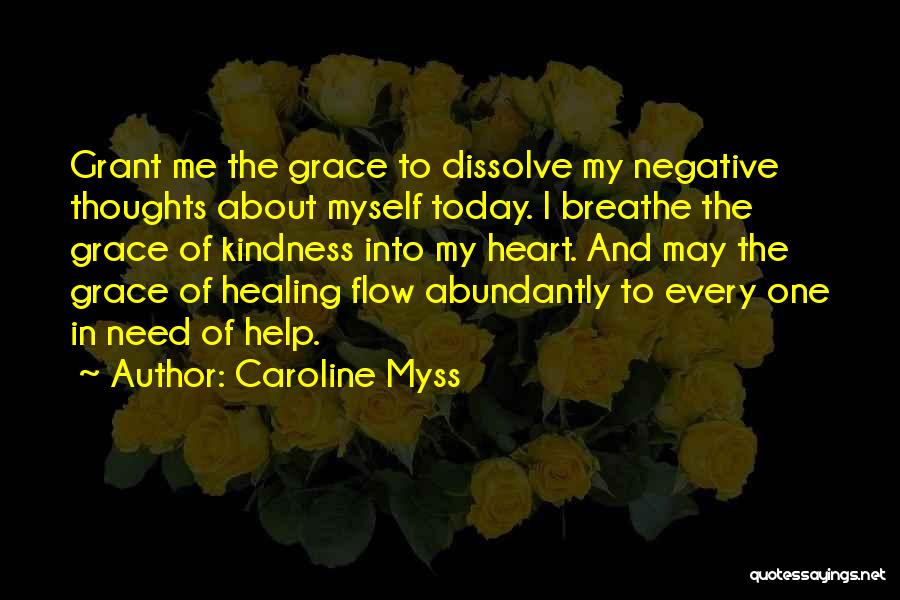 Caroline Myss Quotes: Grant Me The Grace To Dissolve My Negative Thoughts About Myself Today. I Breathe The Grace Of Kindness Into My