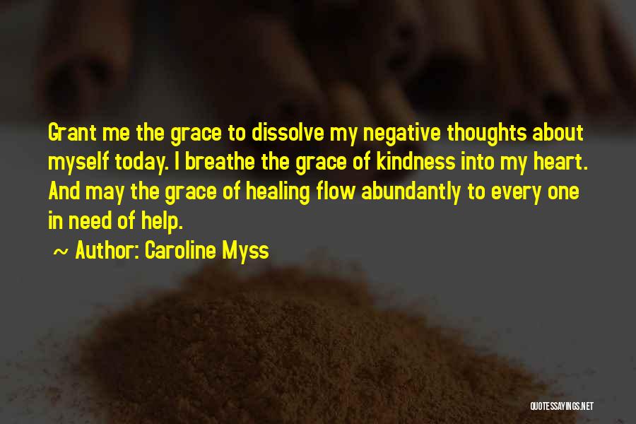 Caroline Myss Quotes: Grant Me The Grace To Dissolve My Negative Thoughts About Myself Today. I Breathe The Grace Of Kindness Into My