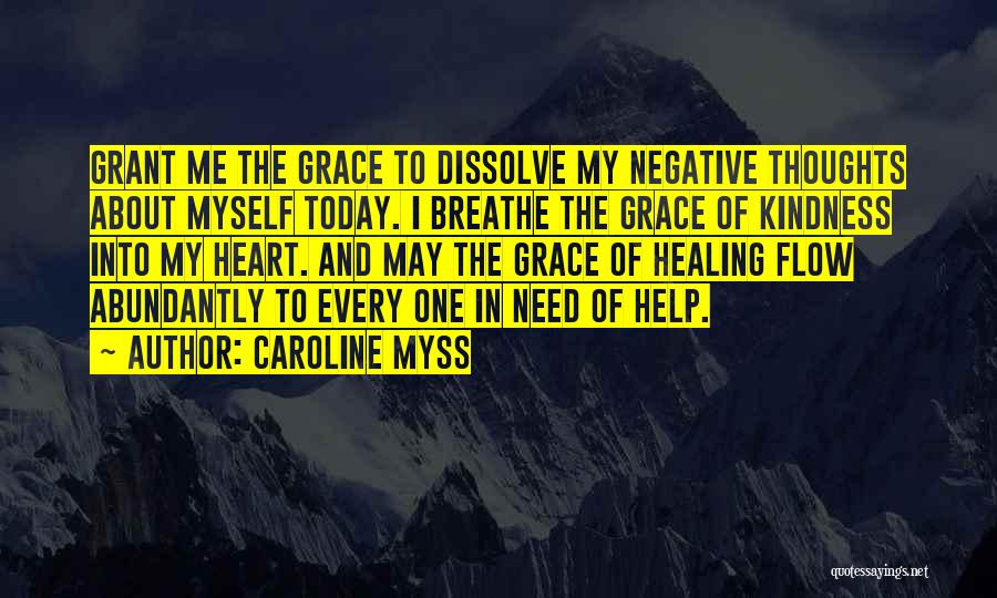 Caroline Myss Quotes: Grant Me The Grace To Dissolve My Negative Thoughts About Myself Today. I Breathe The Grace Of Kindness Into My