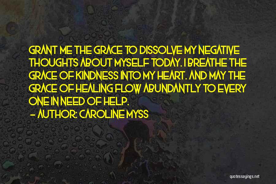 Caroline Myss Quotes: Grant Me The Grace To Dissolve My Negative Thoughts About Myself Today. I Breathe The Grace Of Kindness Into My
