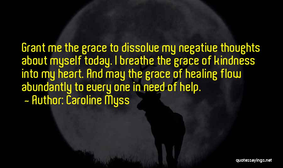 Caroline Myss Quotes: Grant Me The Grace To Dissolve My Negative Thoughts About Myself Today. I Breathe The Grace Of Kindness Into My