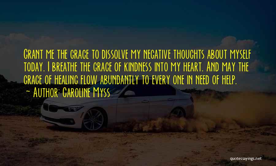 Caroline Myss Quotes: Grant Me The Grace To Dissolve My Negative Thoughts About Myself Today. I Breathe The Grace Of Kindness Into My