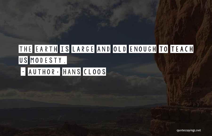 Hans Cloos Quotes: The Earth Is Large And Old Enough To Teach Us Modesty.