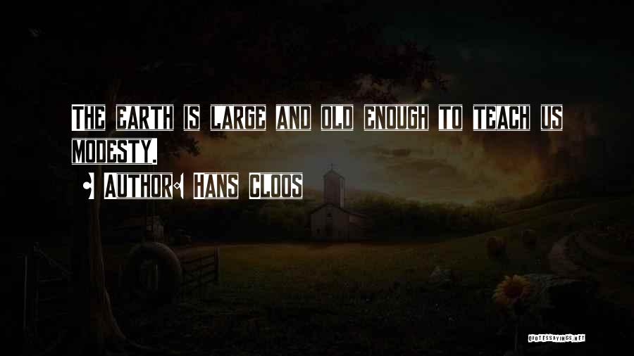 Hans Cloos Quotes: The Earth Is Large And Old Enough To Teach Us Modesty.