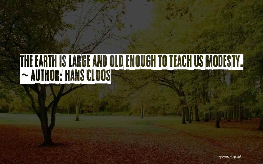 Hans Cloos Quotes: The Earth Is Large And Old Enough To Teach Us Modesty.