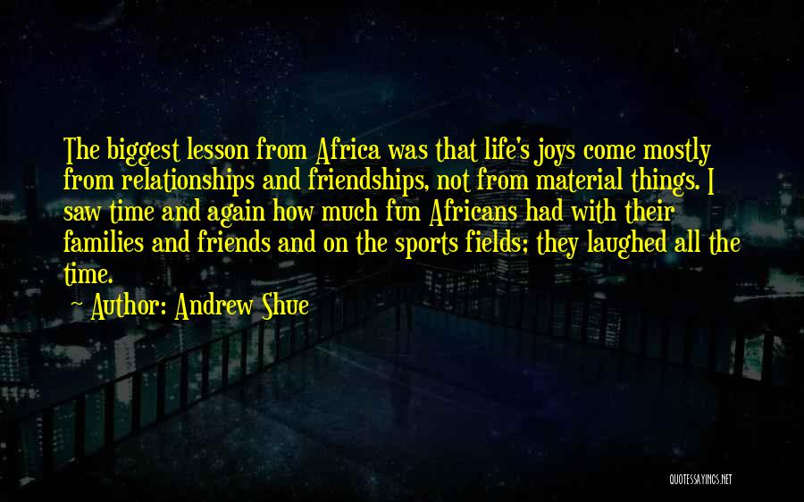 Andrew Shue Quotes: The Biggest Lesson From Africa Was That Life's Joys Come Mostly From Relationships And Friendships, Not From Material Things. I